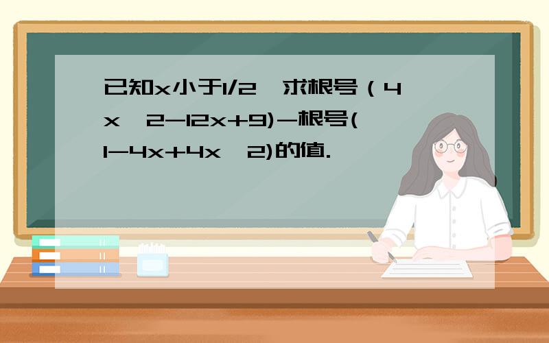 已知x小于1/2,求根号（4x^2-12x+9)-根号(1-4x+4x^2)的值.