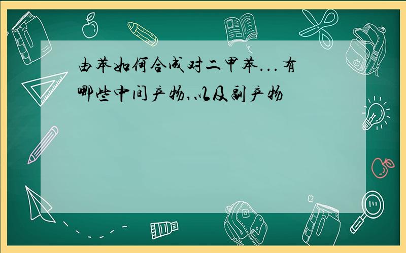 由苯如何合成对二甲苯...有哪些中间产物,以及副产物