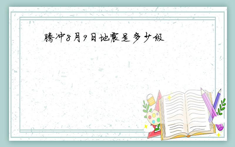 腾冲8月9日地震是多少级