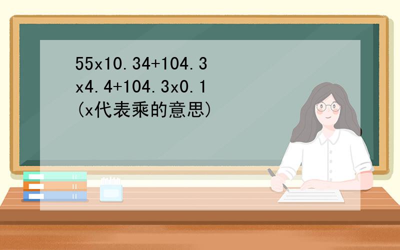 55x10.34+104.3x4.4+104.3x0.1(x代表乘的意思)