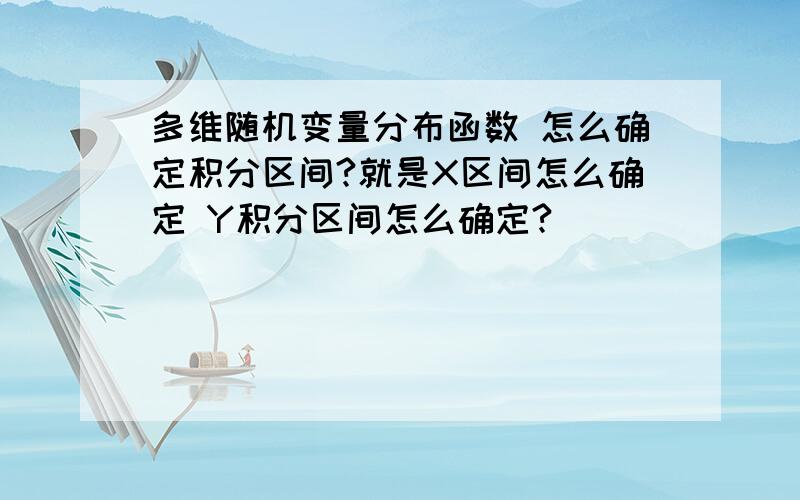 多维随机变量分布函数 怎么确定积分区间?就是X区间怎么确定 Y积分区间怎么确定?