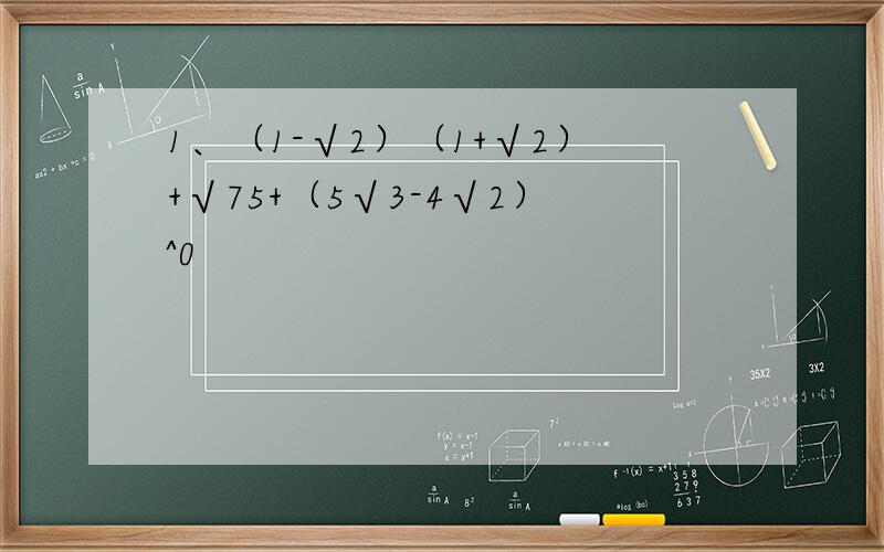 1、（1-√2）（1+√2）+√75+（5√3-4√2）^0