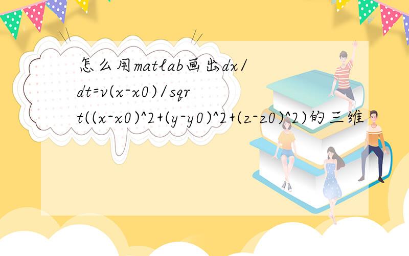 怎么用matlab画出dx/dt=v(x-x0)/sqrt((x-x0)^2+(y-y0)^2+(z-z0)^2)的三维