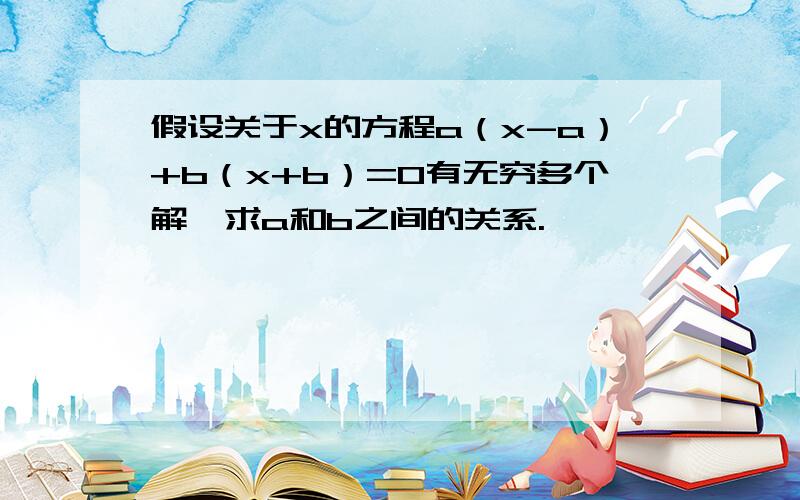 假设关于x的方程a（x-a）+b（x+b）=0有无穷多个解,求a和b之间的关系.