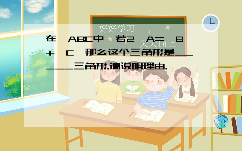 在△ABC中,若2∠A=∠B+∠C,那么这个三角形是_____三角形.请说明理由.