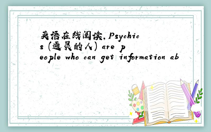 英语在线阅读,Psychics (通灵的人) are people who can get information ab