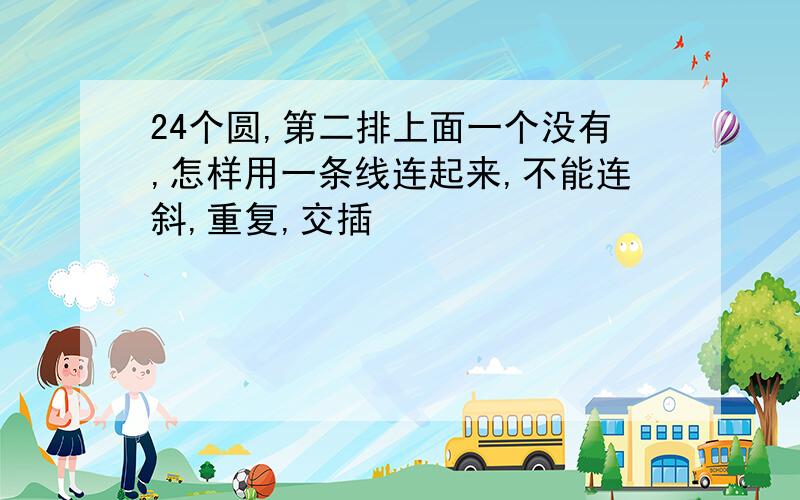 24个圆,第二排上面一个没有,怎样用一条线连起来,不能连斜,重复,交插