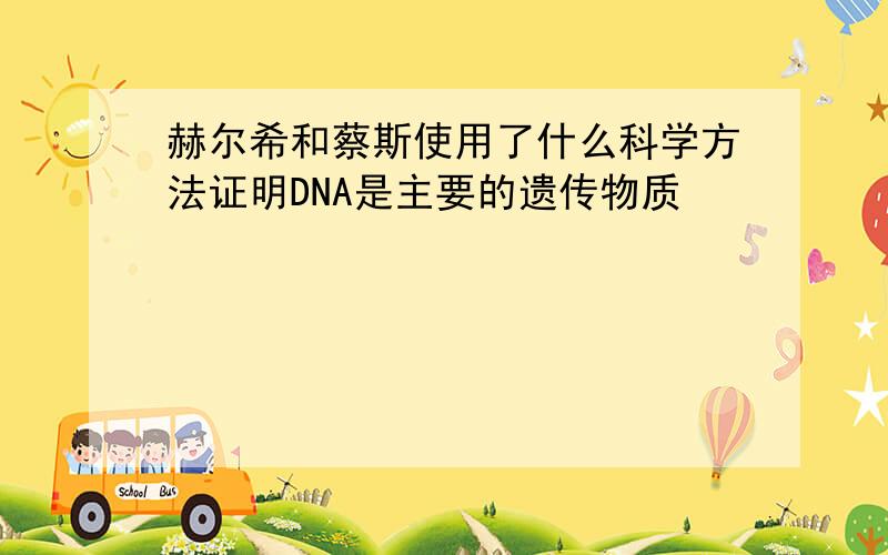 赫尔希和蔡斯使用了什么科学方法证明DNA是主要的遗传物质