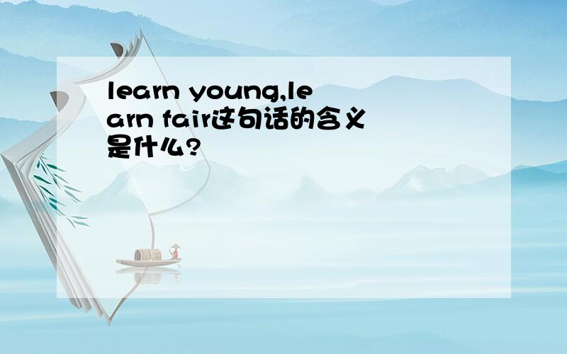 learn young,learn fair这句话的含义是什么?