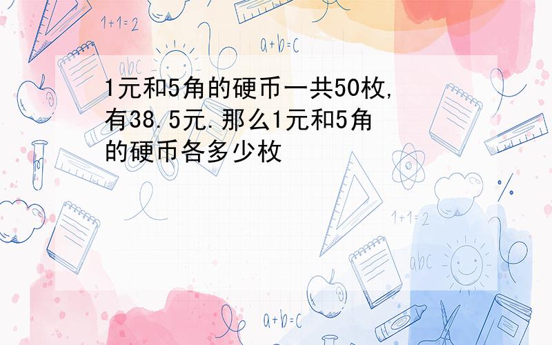 1元和5角的硬币一共50枚,有38.5元.那么1元和5角的硬币各多少枚