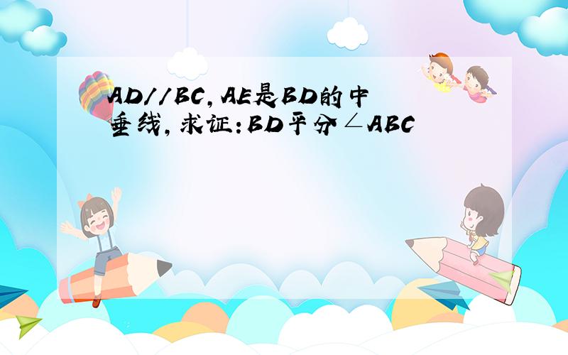 AD//BC,AE是BD的中垂线,求证:BD平分∠ABC