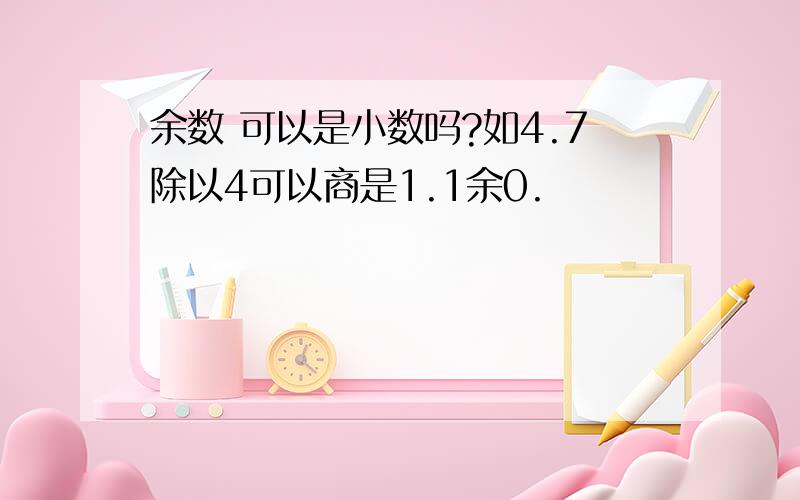 余数 可以是小数吗?如4.7除以4可以商是1.1余0.