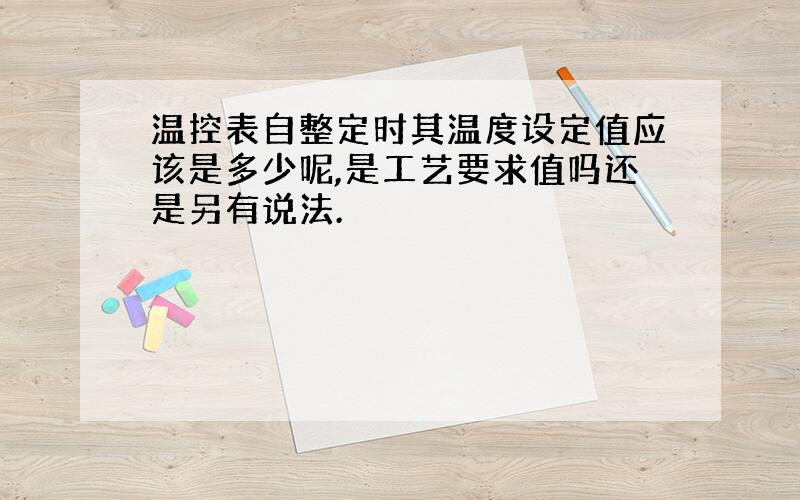 温控表自整定时其温度设定值应该是多少呢,是工艺要求值吗还是另有说法.