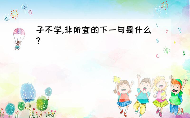 子不学,非所宜的下一句是什么?