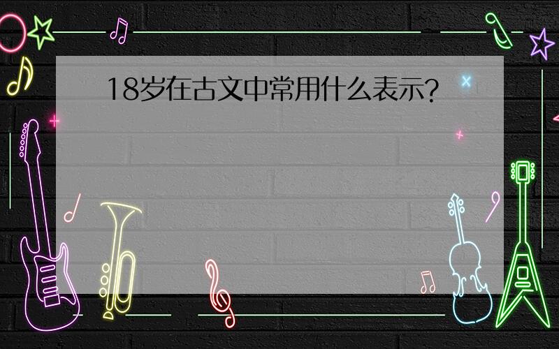 18岁在古文中常用什么表示?