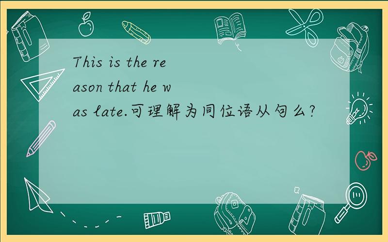 This is the reason that he was late.可理解为同位语从句么?