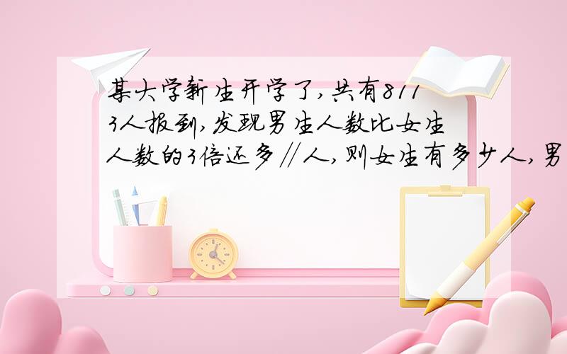 某大学新生开学了,共有8113人报到,发现男生人数比女生人数的3倍还多∥人,则女生有多少人,男生有多少人.