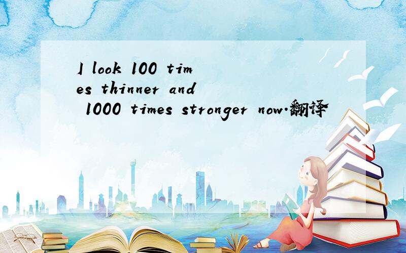 I look 100 times thinner and 1000 times stronger now.翻译