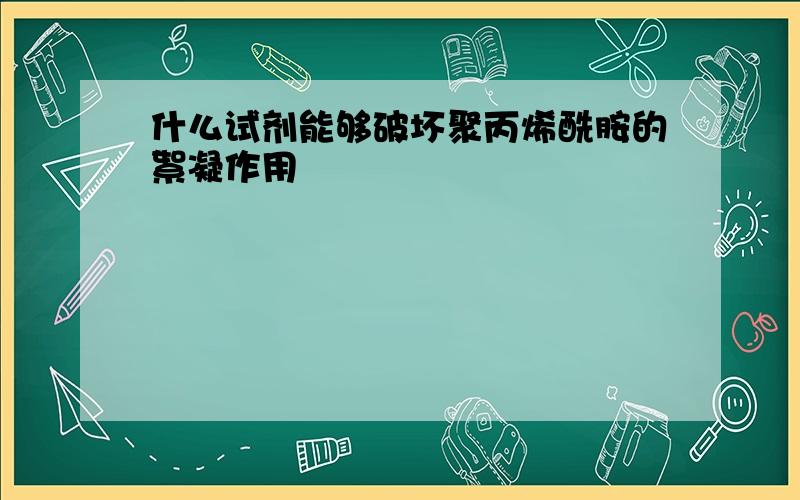 什么试剂能够破坏聚丙烯酰胺的絮凝作用