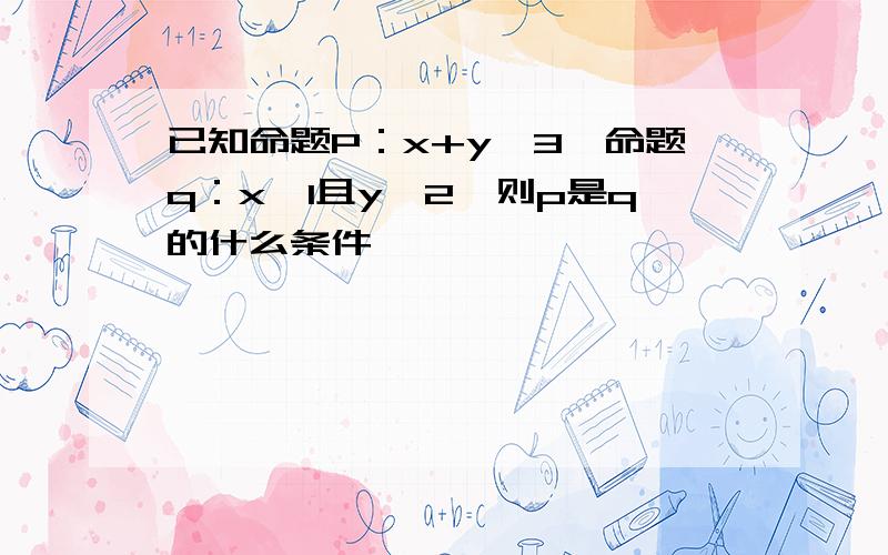 已知命题P：x+y≠3,命题q：x≠1且y≠2,则p是q的什么条件