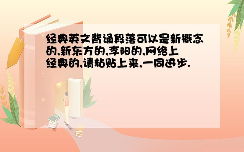 经典英文背诵段落可以是新概念的,新东方的,李阳的,网络上经典的,请粘贴上来,一同进步.