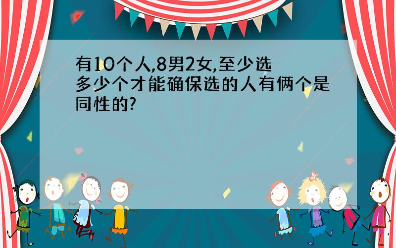 有10个人,8男2女,至少选多少个才能确保选的人有俩个是同性的?