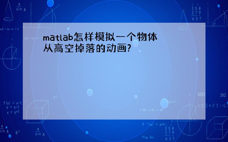 matlab怎样模拟一个物体从高空掉落的动画?