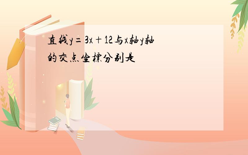 直线y=3x+12与x轴y轴的交点坐标分别是