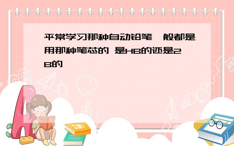 平常学习那种自动铅笔一般都是用那种笔芯的 是HB的还是2B的