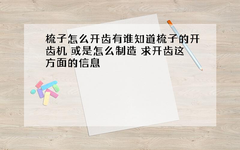 梳子怎么开齿有谁知道梳子的开齿机 或是怎么制造 求开齿这方面的信息