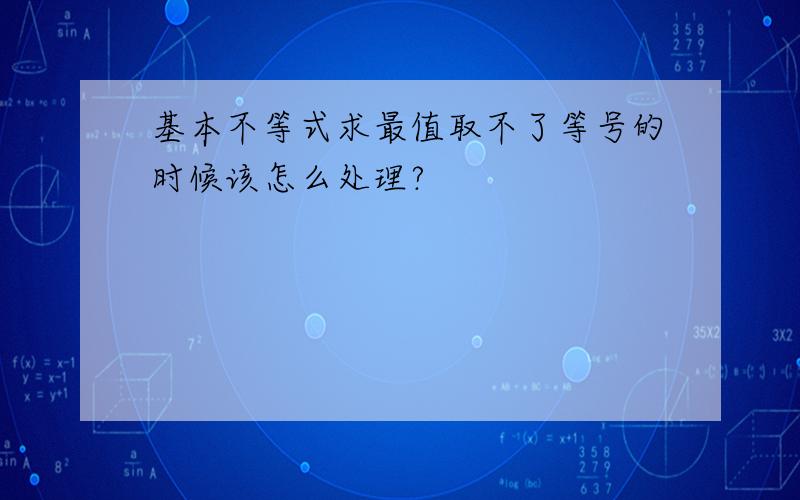 基本不等式求最值取不了等号的时候该怎么处理?