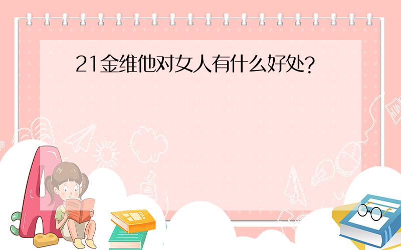 21金维他对女人有什么好处?