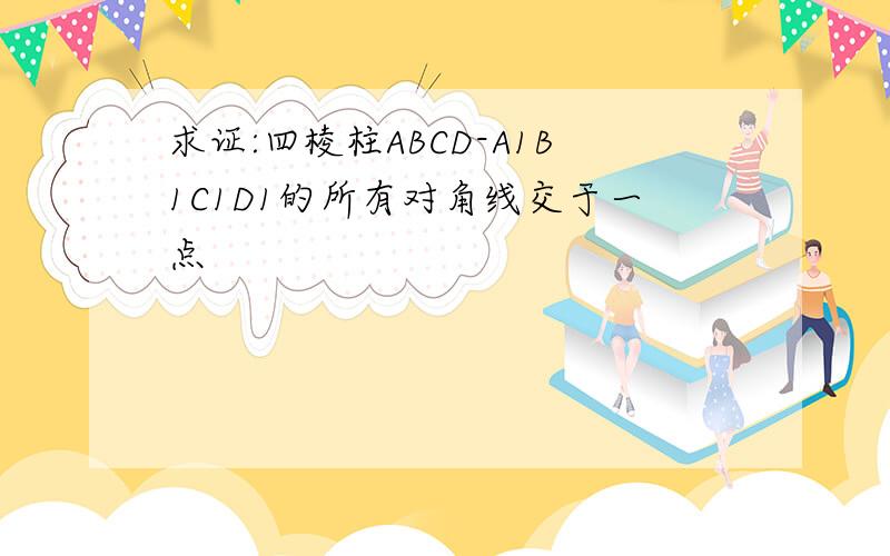 求证:四棱柱ABCD-A1B1C1D1的所有对角线交于一点