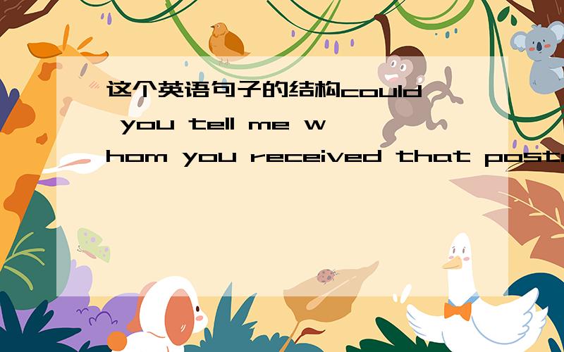 这个英语句子的结构could you tell me whom you received that postcard f