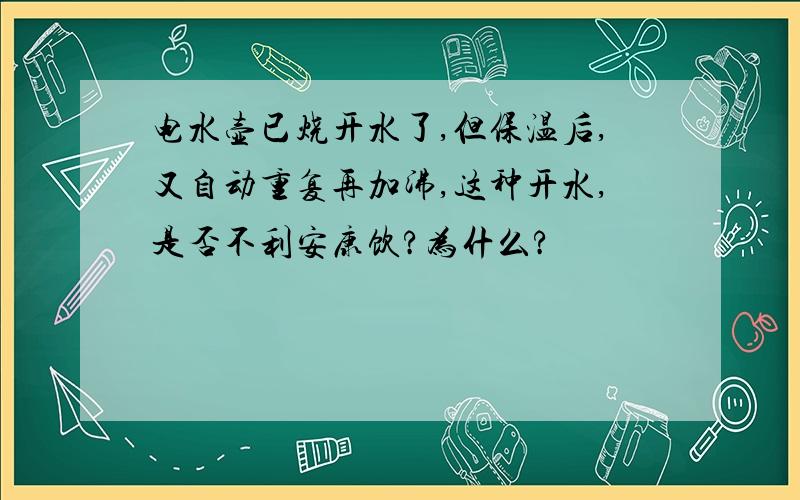 电水壶已烧开水了,但保温后,又自动重复再加沸,这种开水,是否不利安康饮?为什么?