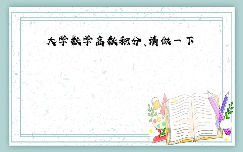 大学数学高数积分、请做一下