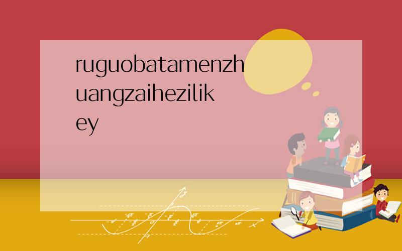 ruguobatamenzhuangzaihezilikey