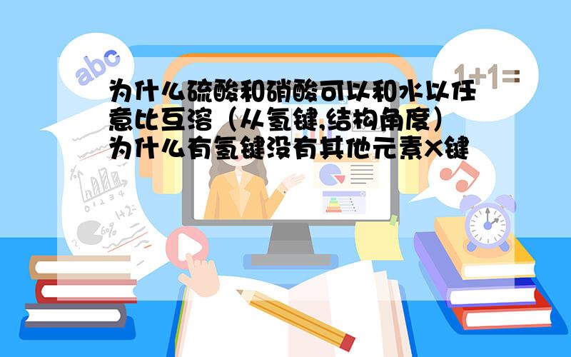 为什么硫酸和硝酸可以和水以任意比互溶（从氢键,结构角度）为什么有氢键没有其他元素X键