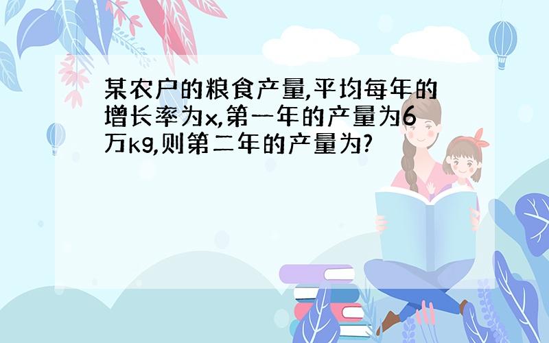 某农户的粮食产量,平均每年的增长率为x,第一年的产量为6万kg,则第二年的产量为?