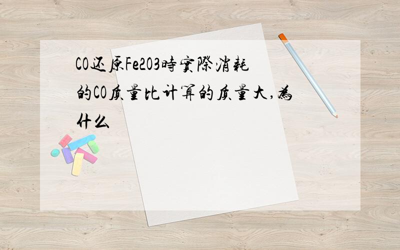 CO还原Fe2O3时实际消耗的CO质量比计算的质量大,为什么