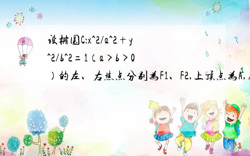 设椭圆C：x^2/a^2+y^2/b^2=1（a>b>0）的左、右焦点分别为F1、F2,上顶点为A,△AF1F2为正三角