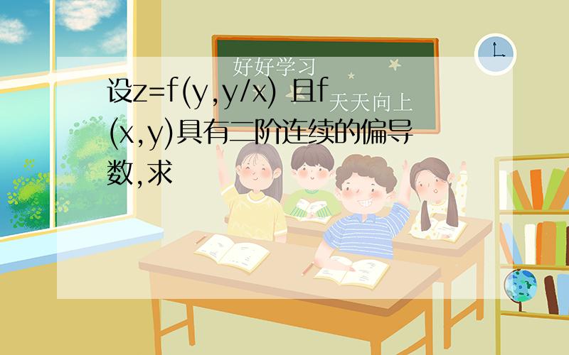 设z=f(y,y/x) 且f(x,y)具有二阶连续的偏导数,求