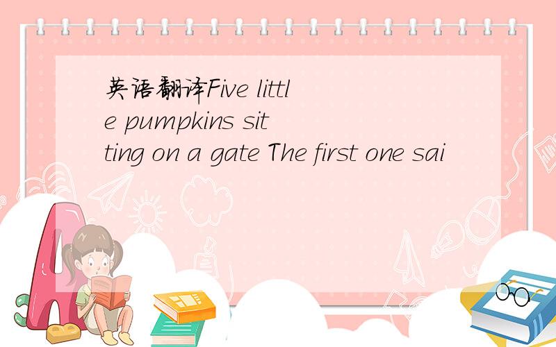 英语翻译Five little pumpkins sitting on a gate The first one sai