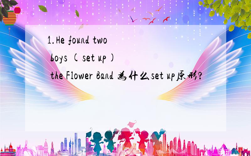 1.He found two boys (set up) the Flower Band 为什么set up原形?