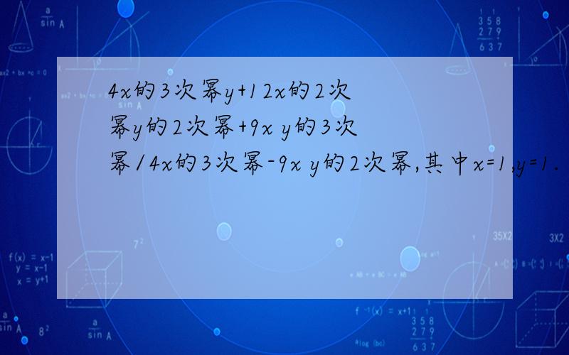 4x的3次幂y+12x的2次幂y的2次幂+9x y的3次幂/4x的3次幂-9x y的2次幂,其中x=1,y=1.