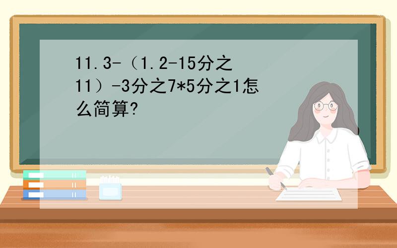 11.3-（1.2-15分之11）-3分之7*5分之1怎么简算?