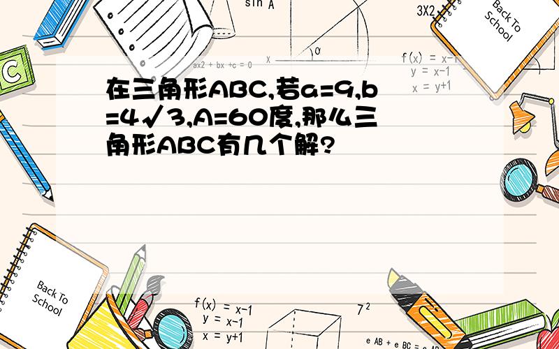 在三角形ABC,若a=9,b=4√3,A=60度,那么三角形ABC有几个解?