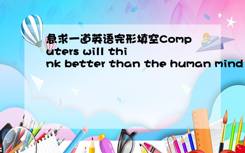 急求一道英语完形填空Computers will think better than the human mind .W