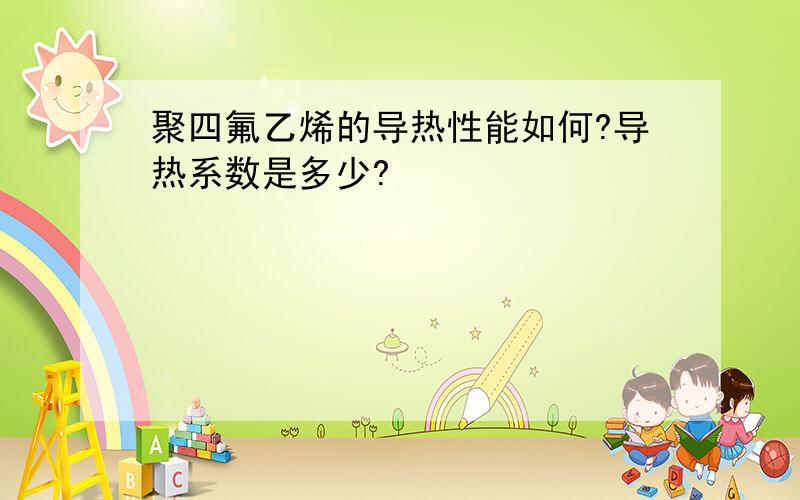 聚四氟乙烯的导热性能如何?导热系数是多少?