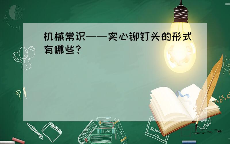 机械常识——实心铆钉头的形式有哪些?